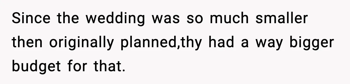 Since the wedding was so much smaller then originally planned,thy had a way bigger budget for that.