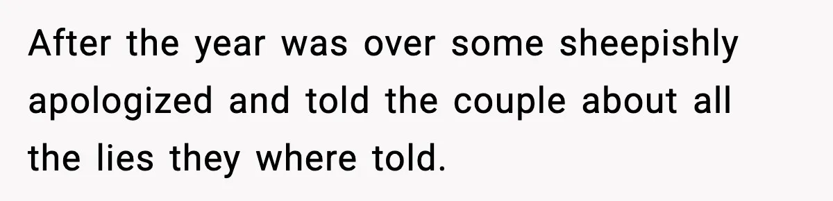 After the year was over some sheepishly apologized and told the couple about all the lies they where told.
