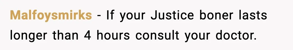 Malfoysmirks - If your Justice boner lasts longer than 4 hours consult your doctor.