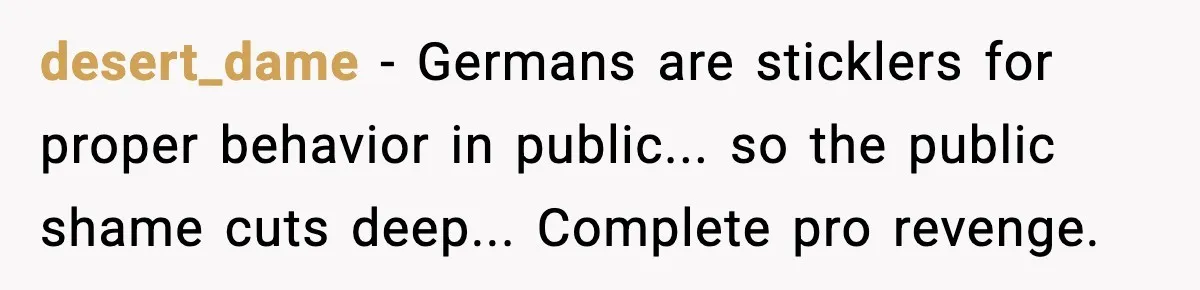 desert_dame - Germans are sticklers for proper behavior in public... so the public shame cuts deep... Complete pro revenge.