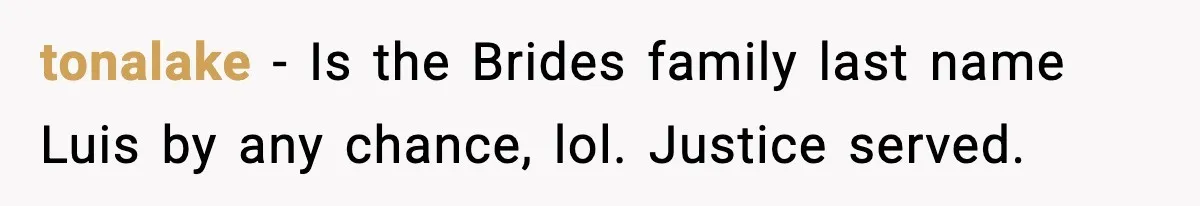 tonalake - Is the Brides family last name Luis by any chance, lol. Justice served.