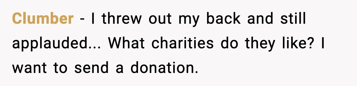 Clumber - I threw out my back and still applauded... What charities do they like? I want to send a donation.