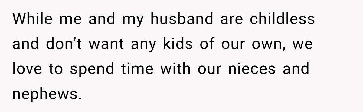 While me and my husband are childless and don’t want any kids of our own, we love to spend time with our nieces and nephews.
