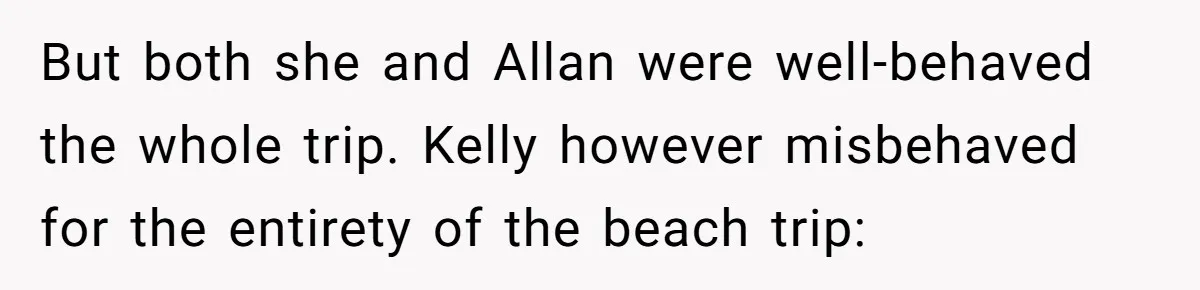 But both she and Allan were well-behaved the whole trip. Kelly however misbehaved for the entirety of the beach trip: