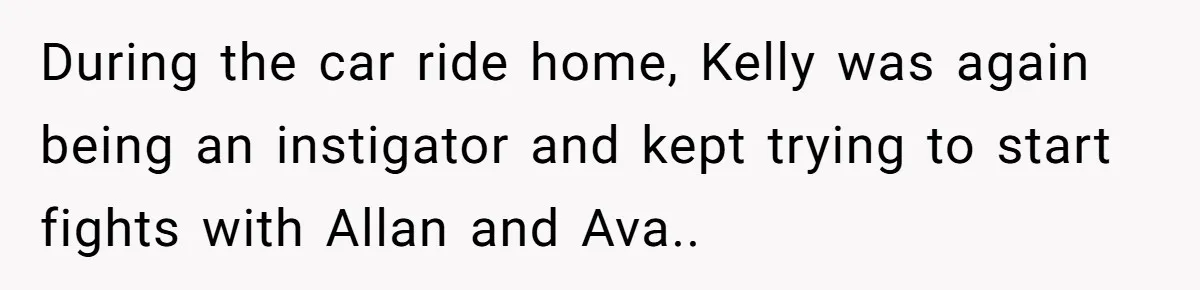 During the car ride home, Kelly was again being an instigator and kept trying to start fights with Allan and Ava..