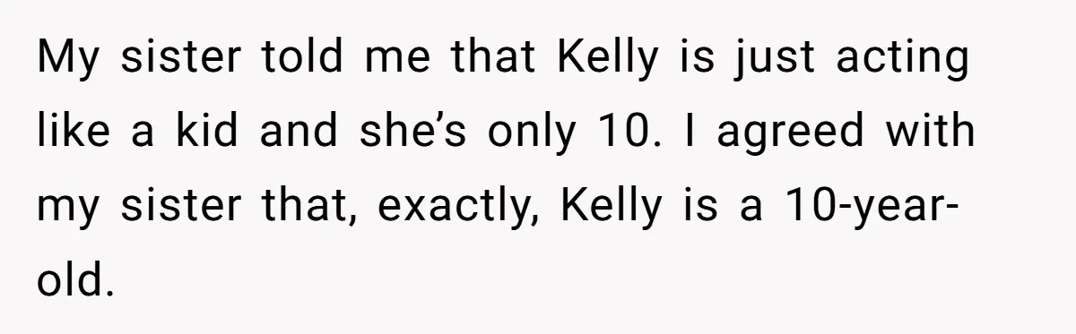 My sister told me that Kelly is just acting like a kid and she’s only 10. I agreed with my sister that, exactly, Kelly is a 10-year-old.