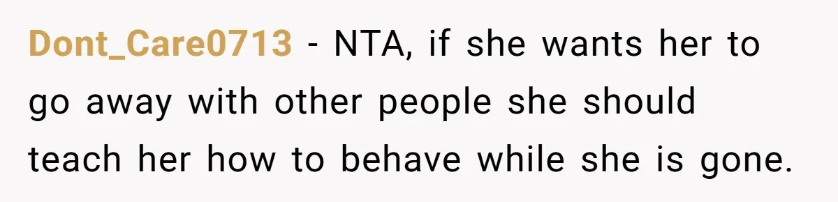 Dont_Care0713 − NTA, if she wants her to go away with other people she should teach her how to behave while she is gone.