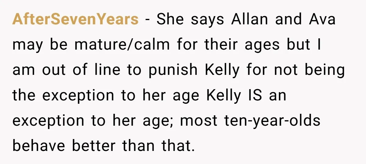 AfterSevenYears − She says Allan and Ava may be mature/calm for their ages but I am out of line to punish Kelly for not being the exception to her age...