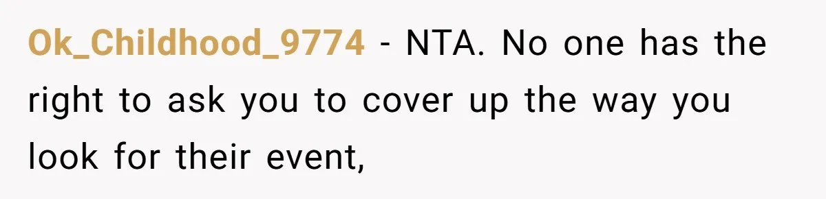 Ok_Childhood_9774 − NTA. No one has the right to ask you to cover up the way you look for their event,