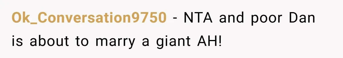 Ok_Conversation9750 − NTA and poor Dan is about to marry a giant AH!