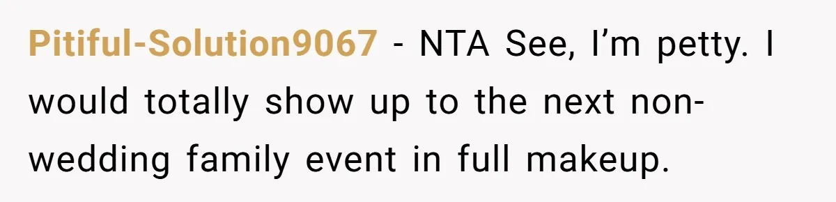 Pitiful-Solution9067 − NTA See, I’m petty. I would totally show up to the next non-wedding family event in full makeup.