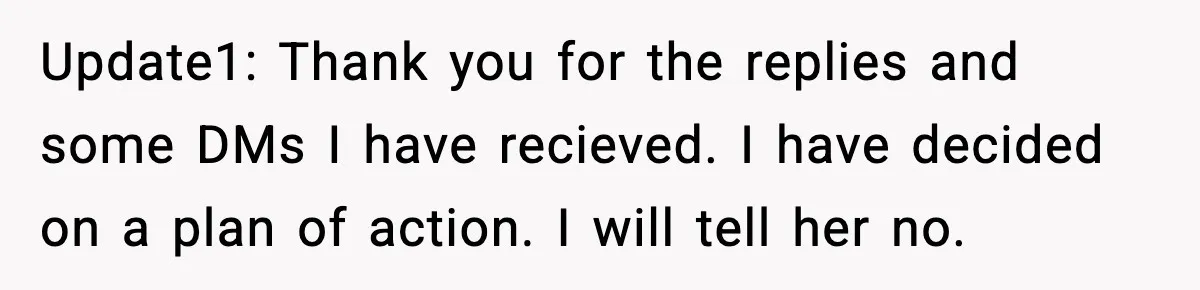 Update1: Thank you for the replies and some DMs I have recieved. I have decided on a plan of action. I will tell her no.