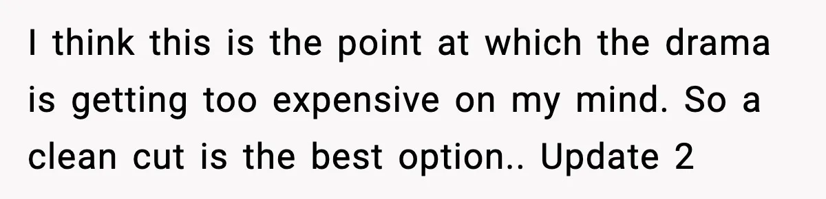 I think this is the point at which the drama is getting too expensive on my mind. So a clean cut is the best option.. Update 2