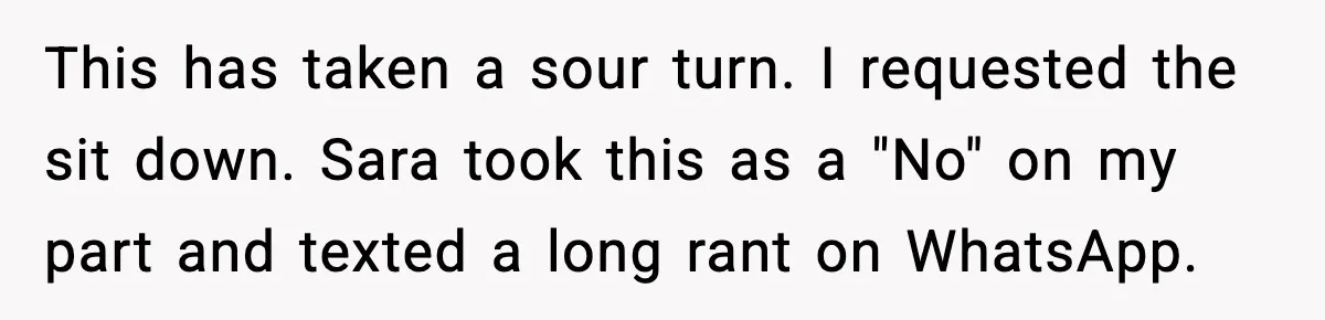 This has taken a sour turn. I requested the sit down. Sara took this as a "No" on my part and texted a long rant on WhatsApp.