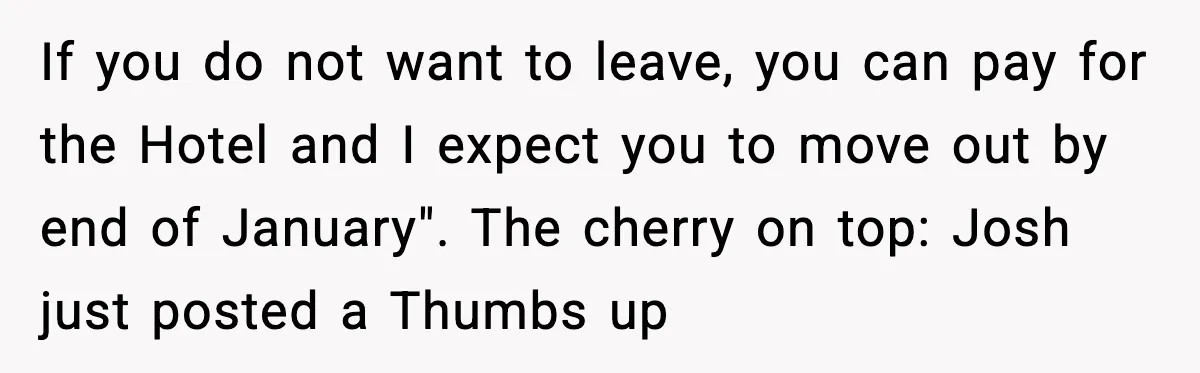 If you do not want to leave, you can pay for the Hotel and I expect you to move out by end of January". The cherry on top: Josh just...