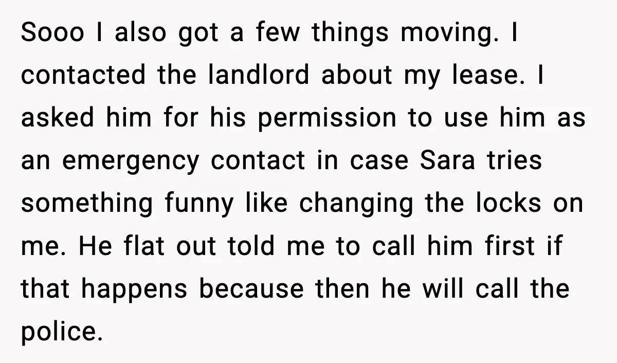 Sooo I also got a few things moving. I contacted the landlord about my lease. I asked him for his permission to use him as an emergency contact in case...