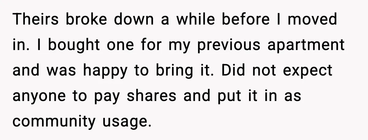 Theirs broke down a while before I moved in. I bought one for my previous apartment and was happy to bring it. Did not expect anyone to pay shares and...