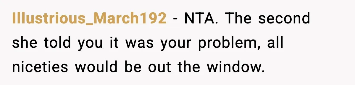 Illustrious_March192 - NTA. The second she told you it was your problem, all niceties would be out the window.