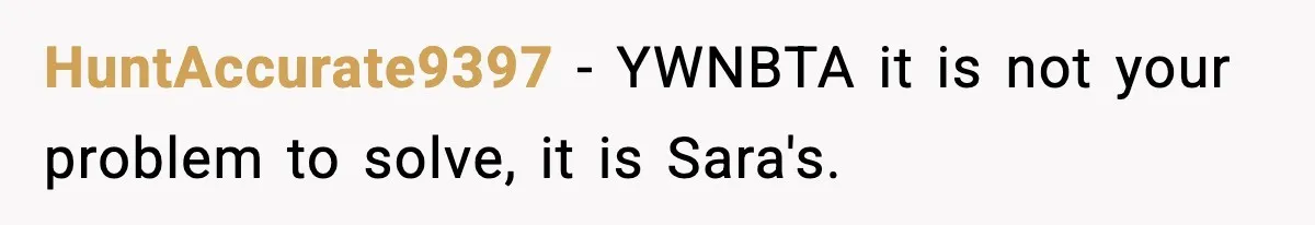 HuntAccurate9397 - YWNBTA it is not your problem to solve, it is Sara's.