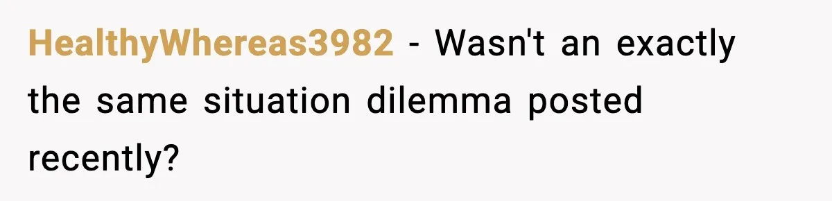 HealthyWhereas3982 - Wasn't an exactly the same situation dilemma posted recently?