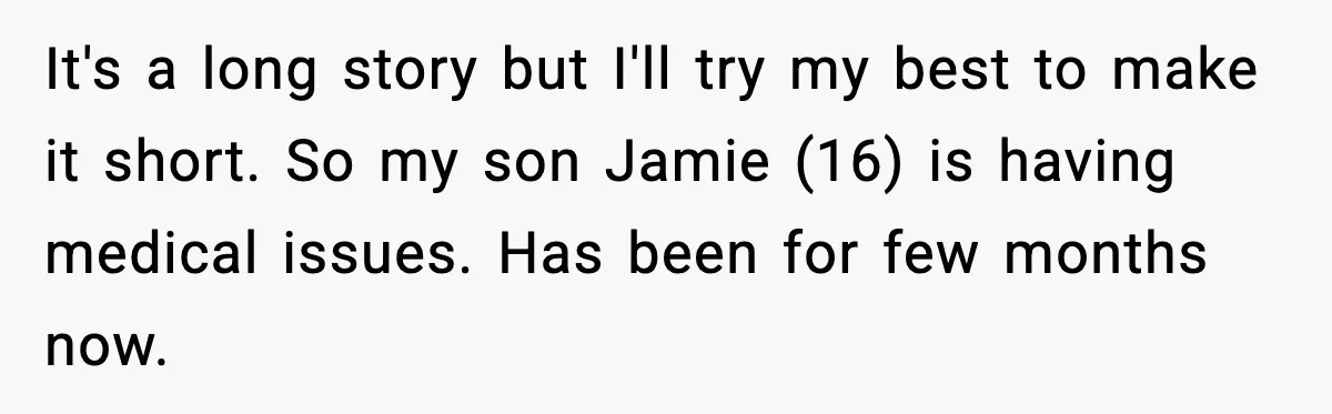It's a long story but I'll try my best to make it short. So my son Jamie (16) is having medical issues. Has been for few months now.