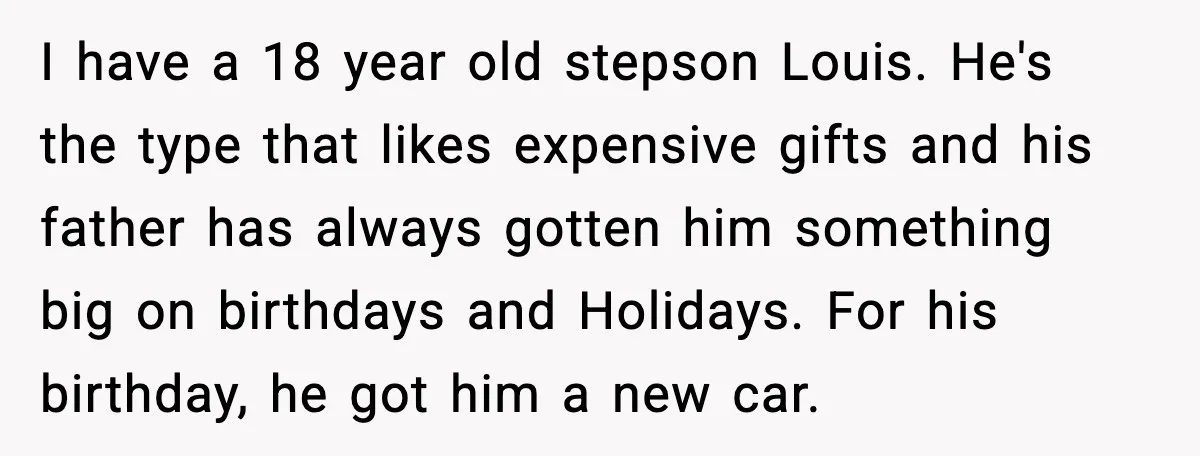 I have a 18 year old stepson Louis. He's the type that likes expensive gifts and his father has always gotten him something big on birthdays and Holidays. For his...