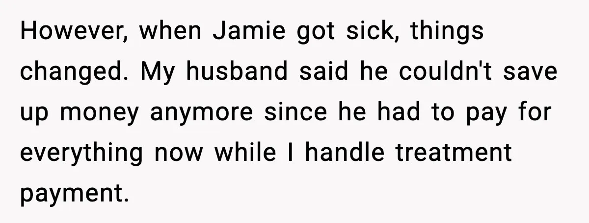 However, when Jamie got sick, things changed. My husband said he couldn't save up money anymore since he had to pay for everything now while I handle treatment payment.