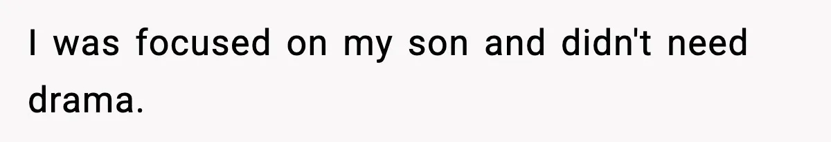 I was focused on my son and didn't need drama.