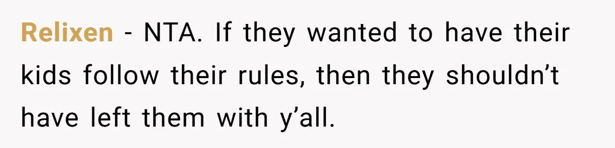 Relixen − NTA. If they wanted to have their kids follow their rules, then they shouldn’t have left them with y’all.