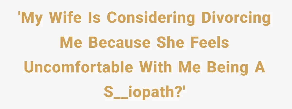 He Thought He Was Supporting His Grieving Wife. Now She’s Wondering If She Married the Wrong Man. 'My wife is considering divorcing me because she feels uncomfortable with me being a s__iopath?'