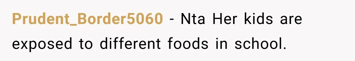 Prudent_Border5060 − Nta Her kids are exposed to different foods in school.