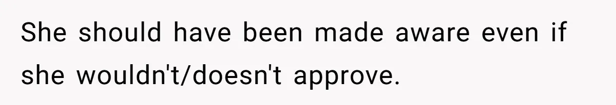 She should have been made aware even if she wouldn't/doesn't approve.