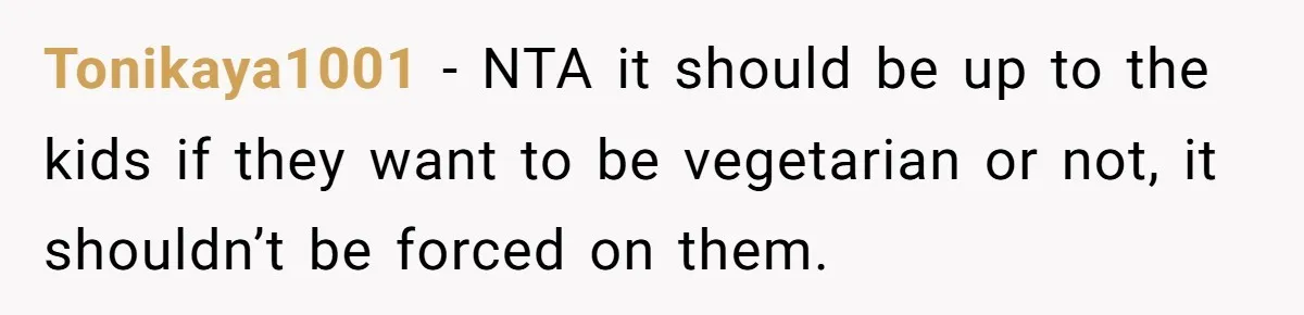 Tonikaya1001 − NTA it should be up to the kids if they want to be vegetarian or not, it shouldn’t be forced on them.
