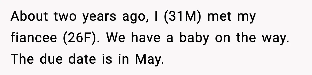 About two years ago, I (31M) met my fiancee (26F). We have a baby on the way. The due date is in May.