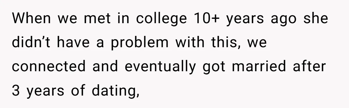 He Thought He Was Supporting His Grieving Wife. Now She’s Wondering If She Married the Wrong Man. When we met in college 10+ years ago she didn’t have a problem with this, we connected and eventually got married after 3 years of dating,