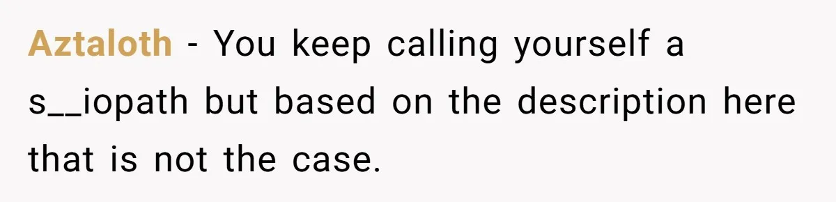 He Thought He Was Supporting His Grieving Wife. Now She’s Wondering If She Married the Wrong Man. Aztaloth − You keep calling yourself a s__iopath but based on the description here that is not the case.