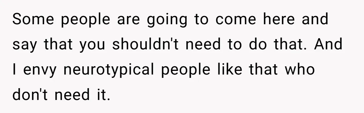 He Thought He Was Supporting His Grieving Wife. Now She’s Wondering If She Married the Wrong Man. Some people are going to come here and say that you shouldn't need to do that. And I envy neurotypical people like that who don't need it.