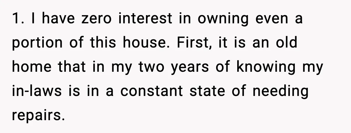 1. I have zero interest in owning even a portion of this house. First, it is an old home that in my two years of knowing my in-laws is in...