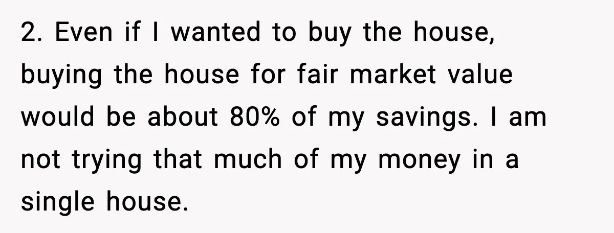 2. Even if I wanted to buy the house, buying the house for fair market value would be about 80% of my savings. I am not trying that much of...