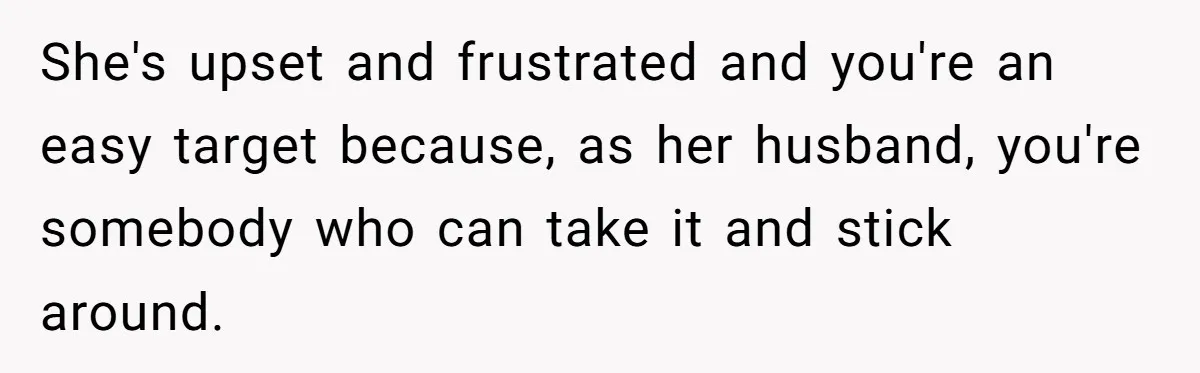 He Thought He Was Supporting His Grieving Wife. Now She’s Wondering If She Married the Wrong Man. She's upset and frustrated and you're an easy target because, as her husband, you're somebody who can take it and stick around.