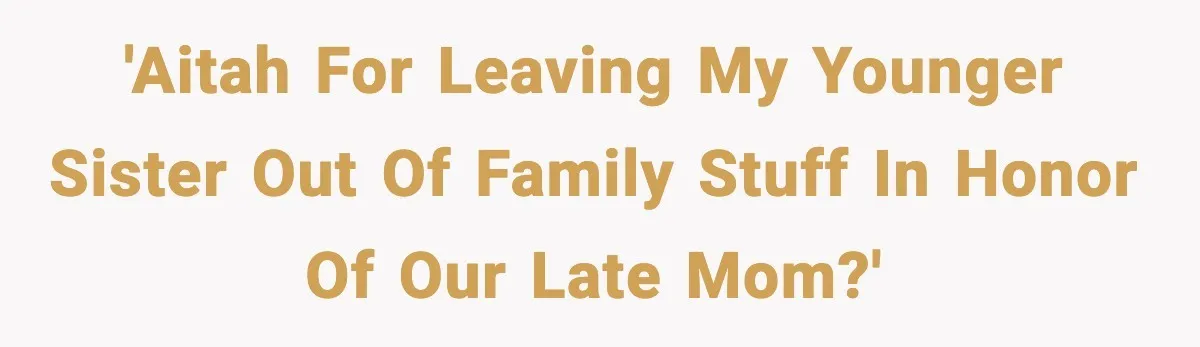 'AITAH for leaving my younger sister out of family stuff in honor of our late mom?'
