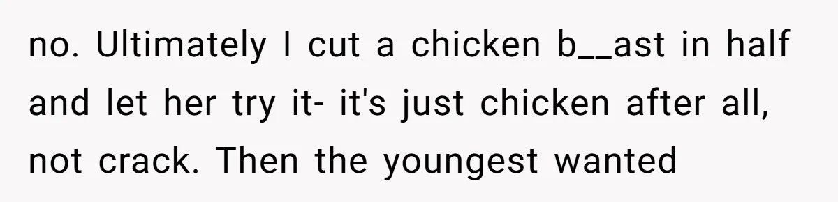 no. Ultimately I cut a chicken b__ast in half and let her try it- it's just chicken after all, not crack. Then the youngest wanted