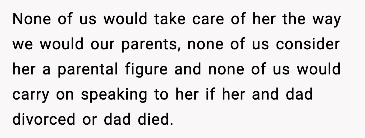 None of us would take care of her the way we would our parents, none of us consider her a parental figure and none of us would carry on speaking...