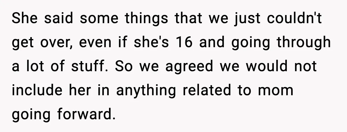 She said some things that we just couldn't get over, even if she's 16 and going through a lot of stuff. So we agreed we would not include her in...
