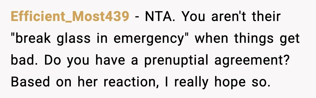 Efficient_Most439 - NTA. You aren't their "break glass in emergency" when things get bad. Do you have a prenuptial agreement? Based on her reaction, I really hope so.