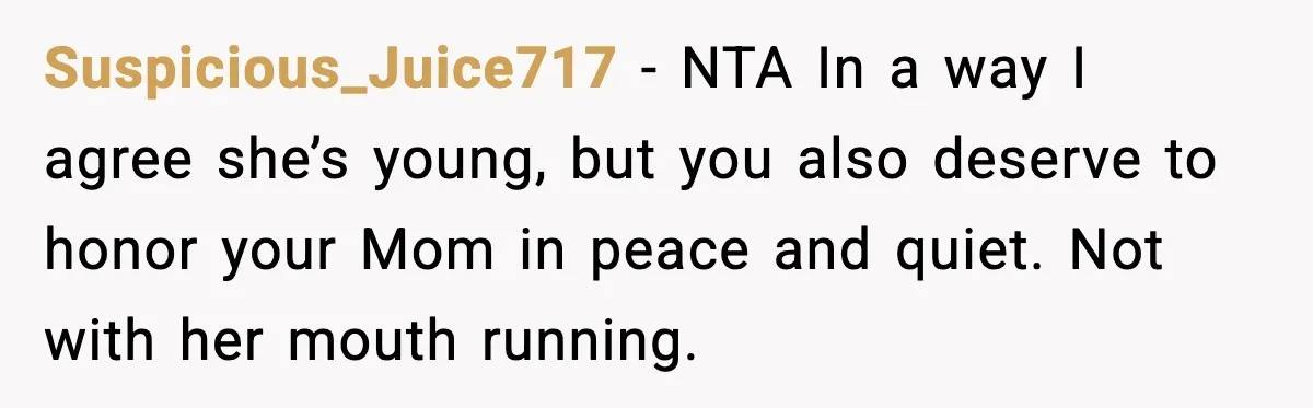 Suspicious_Juice717 - NTA In a way I agree she’s young, but you also deserve to honor your Mom in peace and quiet. Not with her mouth running.