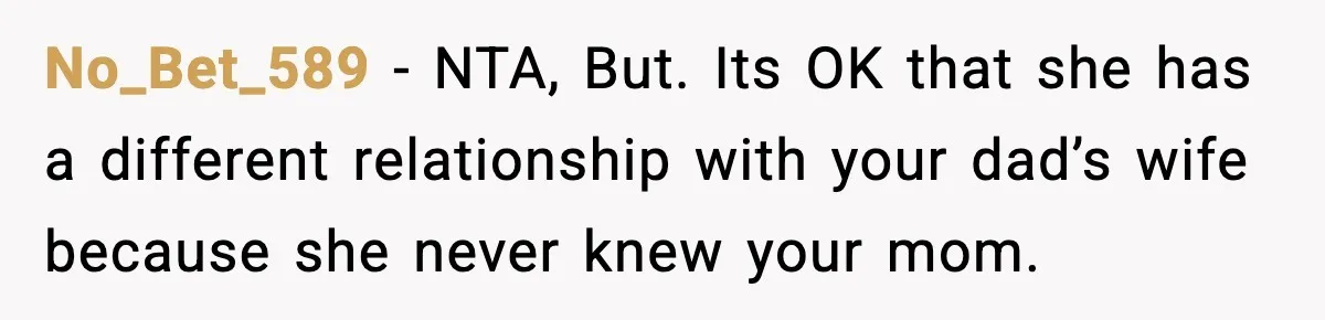 No_Bet_589 - NTA, But. Its OK that she has a different relationship with your dad’s wife because she never knew your mom.