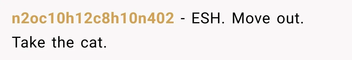 n2oc10h12c8h10n402 − ESH. Move out. Take the cat.