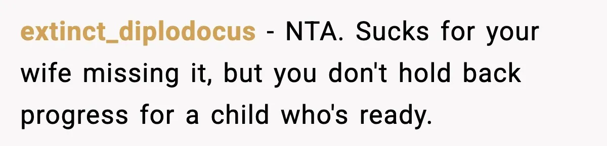 extinct_diplodocus - NTA. Sucks for your wife missing it, but you don't hold back progress for a child who's ready.