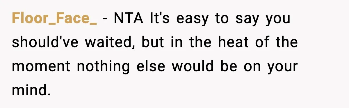 Floor_Face_ - NTA It's easy to say you should've waited, but in the heat of the moment nothing else would be on your mind.